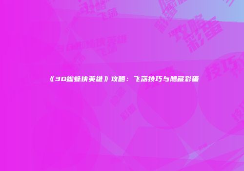 《3D蜘蛛侠英雄》攻略：飞荡技巧与隐藏彩蛋