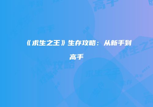 《求生之王》生存攻略：从新手到高手