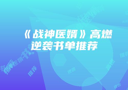 《战神医婿》高燃逆袭书单推荐