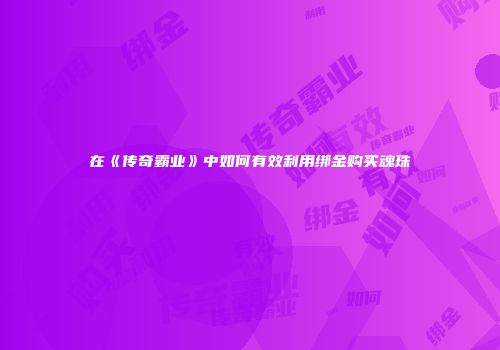 在《传奇霸业》中如何有效利用绑金购买魂珠