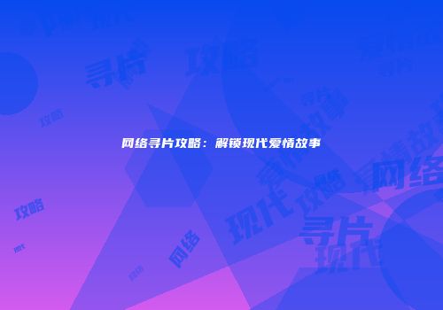 网络寻片攻略：解锁现代爱情故事