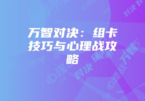 万智对决：组卡技巧与心理战攻略