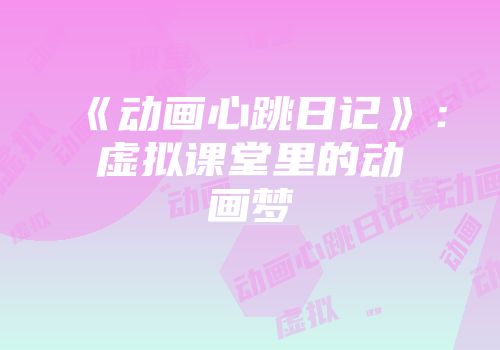 《动画心跳日记》：虚拟课堂里的动画梦