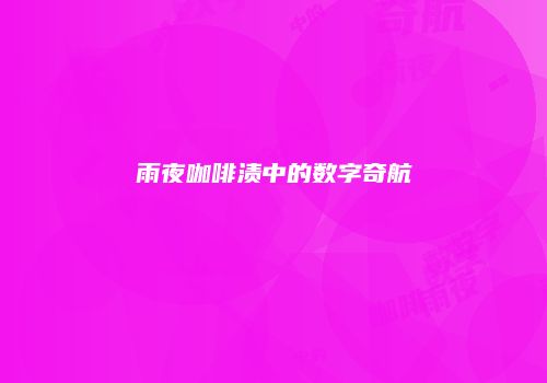 雨夜咖啡渍中的数字奇航