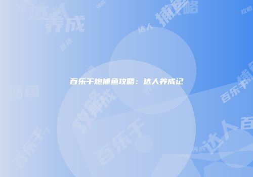 百乐千炮捕鱼攻略:达人养成记