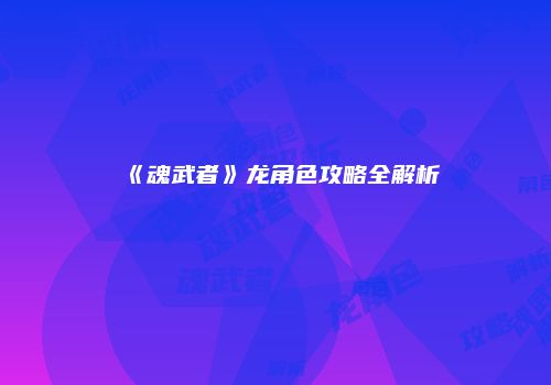 《魂武者》龙角色攻略全解析