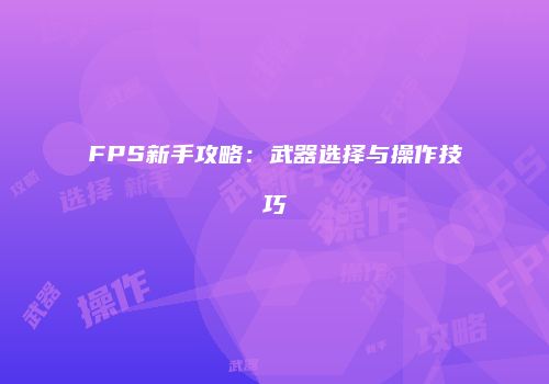 FPS新手攻略：武器选择与操作技巧