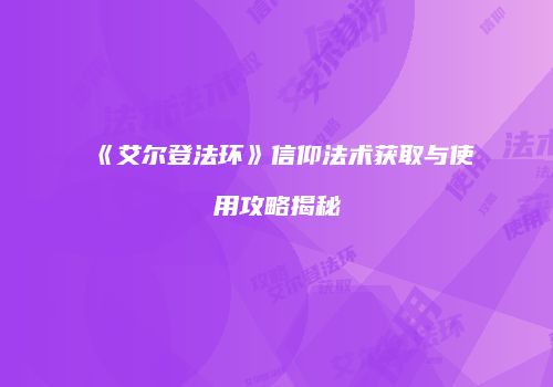 《艾尔登法环》信仰法术获取与使用攻略揭秘