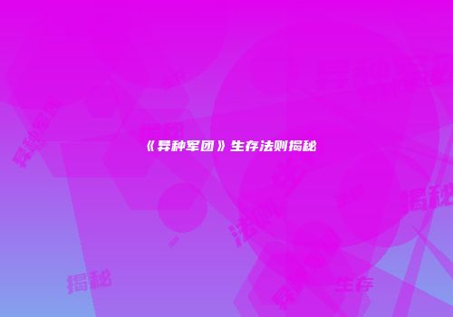 《异种军团》生存法则揭秘