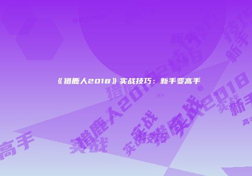 《猎鹿人2018》实战技巧：新手变高手