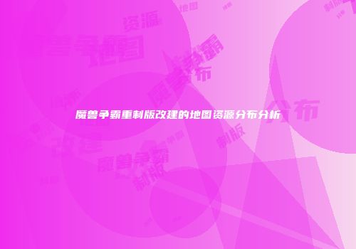 魔兽争霸重制版改建的地图资源分布分析