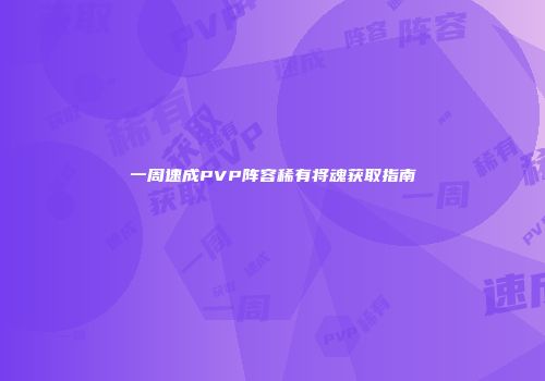 一周速成PVP阵容稀有将魂获取指南