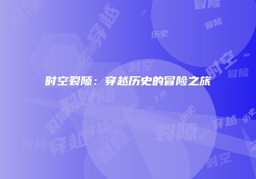 时空裂隙：穿越历史的冒险之旅