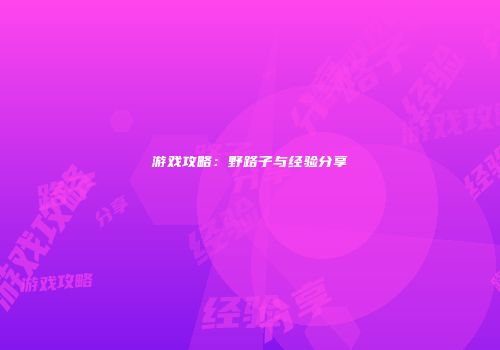 游戏攻略：野路子与经验分享
