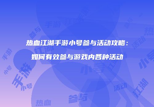 热血江湖手游小号参与活动攻略：如何有效参与游戏内各种活动