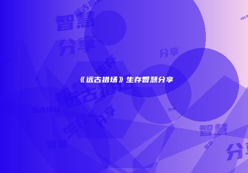 《远古猎场》生存智慧分享