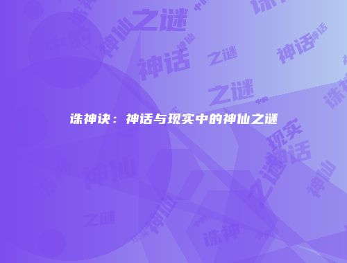 诛神诀：神话与现实中的神仙之谜