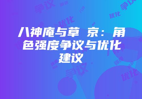 八神庵与草薙京：角色强度争议与优化建议