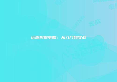 远程控制电脑:从入门到实战