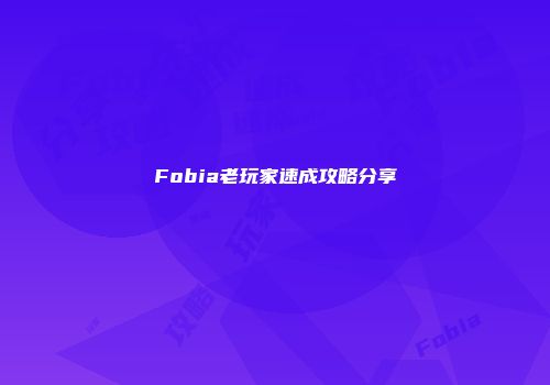 Fobia老玩家速成攻略分享