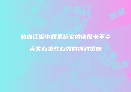 热血江湖中如果玩家的密保卡不幸丢失有哪些有效的应对策略