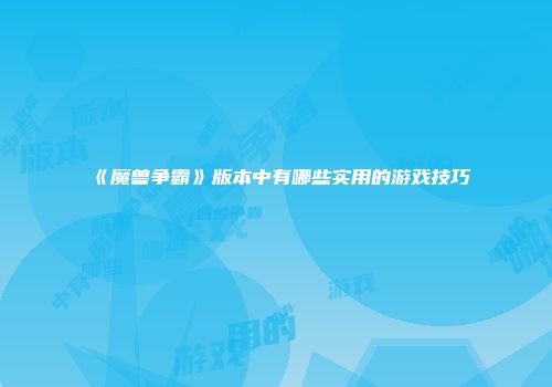《魔兽争霸》版本中有哪些实用的游戏技巧