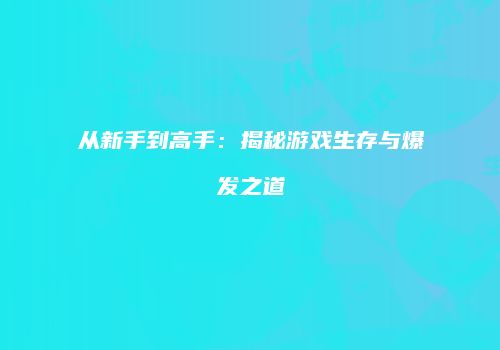 从新手到高手：揭秘游戏生存与爆发之道