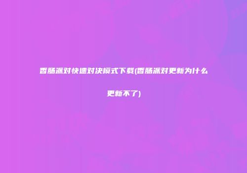 香肠派对快速对决模式下载(香肠派对更新为什么更新不了)