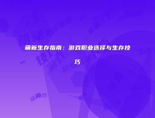 萌新生存指南：游戏职业选择与生存技巧