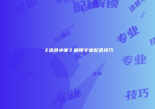 《涂色小家》解锁专业配色技巧