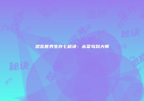 混乱世界生存七秘诀：从菜鸟到大师