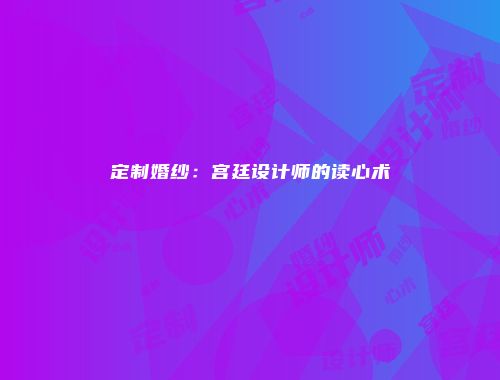 定制婚纱:宫廷设计师的读心术