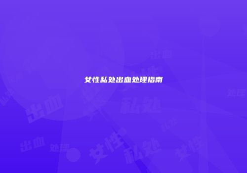 女性私处出血处理指南