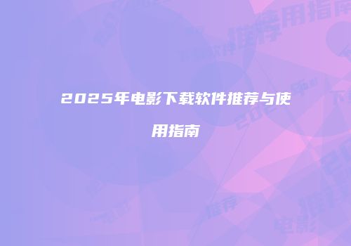 2025年电影下载软件推荐与使用指南