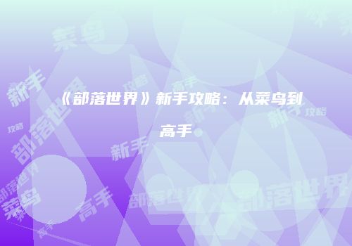 《部落世界》新手攻略:从菜鸟到高手
