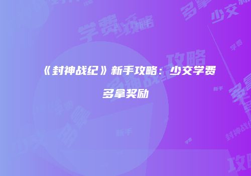 《封神战纪》新手攻略：少交学费多拿奖励
