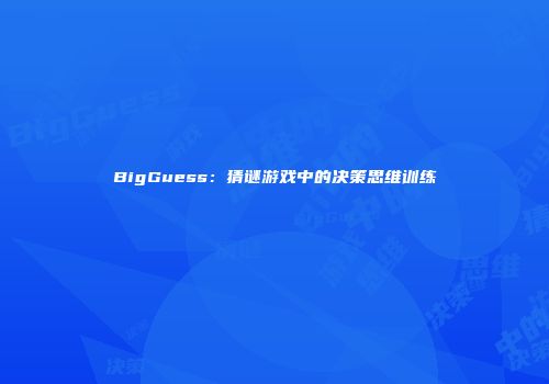 BigGuess：猜谜游戏中的决策思维训练