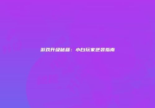 游戏升级秘籍：小白玩家逆袭指南