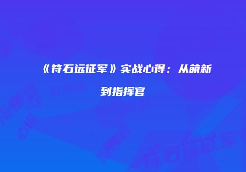 《符石远征军》实战心得：从萌新到指挥官