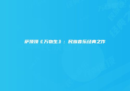 萨顶顶《万物生》：民族音乐经典之作