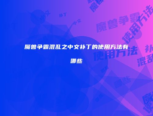 魔兽争霸混乱之中文补丁的使用方法有哪些