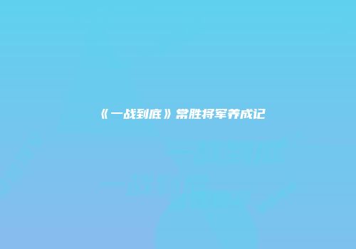《一战到底》常胜将军养成记