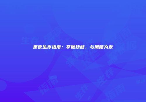 黑夜生存指南：掌握技能，与黑暗为友
