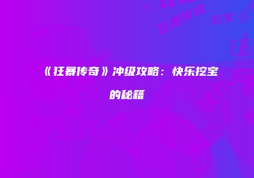 《狂暴传奇》冲级攻略:快乐挖宝的秘籍