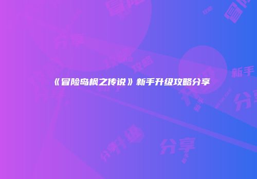 《冒险岛枫之传说》新手升级攻略分享