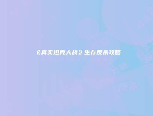 《真实坦克大战》生存反杀攻略