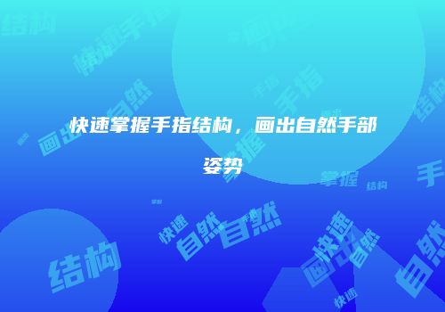 快速掌握手指结构，画出自然手部姿势