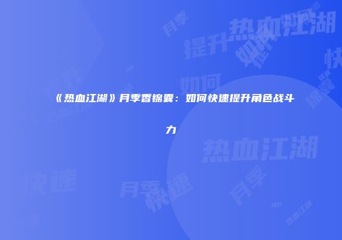 《热血江湖》月季香锦囊：如何快速提升角色战斗力