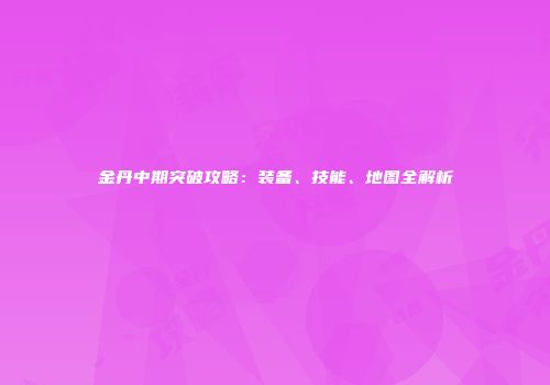 金丹中期突破攻略：装备、技能、地图全解析