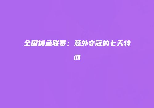 全国捕鱼联赛:意外夺冠的七天特训